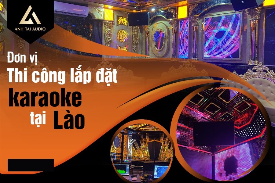 Dịch vụ thi công lắp đặt karaoke tại Lào - Anh Tài Audio
